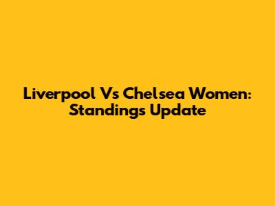 Liverpool Vs Chelsea Women: Standings Update