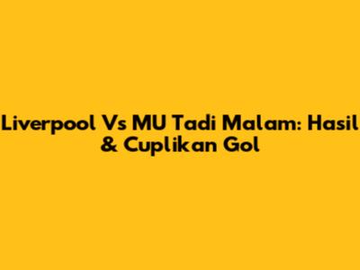 Liverpool Vs MU Tadi Malam: Hasil & Cuplikan Gol