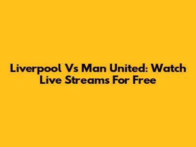 Liverpool Vs Man United: Watch Live Streams For Free