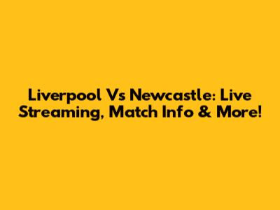 Liverpool Vs Newcastle: Live Streaming, Match Info & More!