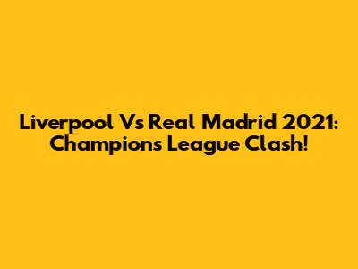 Liverpool Vs Real Madrid 2021: Champions League Clash!
