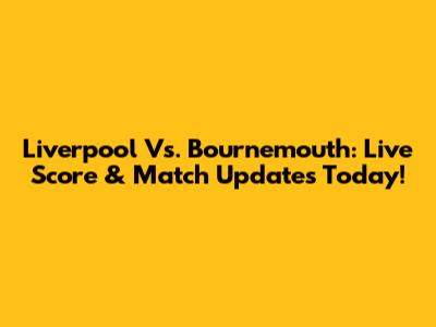 Liverpool Vs. Bournemouth: Live Score & Match Updates Today!