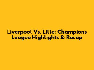 Liverpool Vs. Lille: Champions League Highlights & Recap