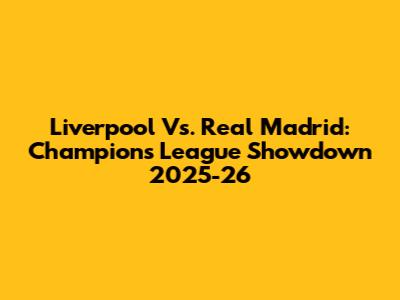 Liverpool Vs. Real Madrid: Champions League Showdown 2025-26