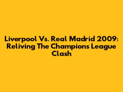 Liverpool Vs. Real Madrid 2009: Reliving The Champions League Clash