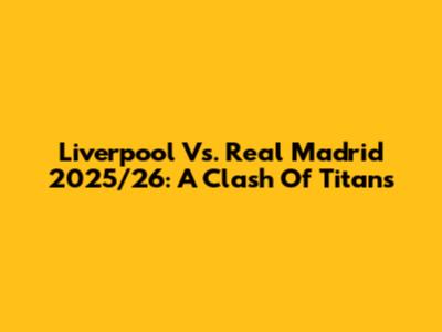 Liverpool Vs. Real Madrid 2025/26: A Clash Of Titans