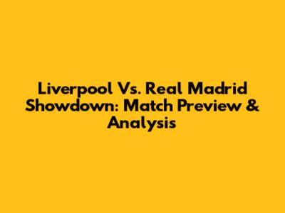 Liverpool Vs. Real Madrid Showdown: Match Preview & Analysis