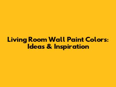 Living Room Wall Paint Colors: Ideas & Inspiration