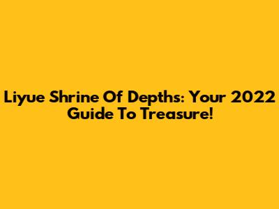 Liyue Shrine Of Depths: Your 2022 Guide To Treasure!