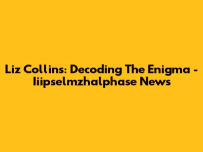 Liz Collins: Decoding The Enigma - Iiipselmzhalphase News
