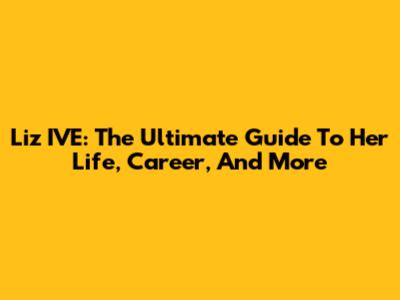 Liz IVE: The Ultimate Guide To Her Life, Career, And More