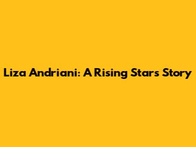 Liza Andriani: A Rising Star's Story