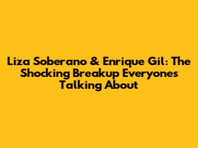 Liza Soberano & Enrique Gil: The Shocking Breakup Everyone's Talking About