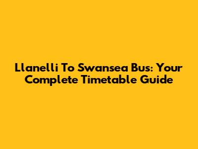 Llanelli To Swansea Bus: Your Complete Timetable Guide