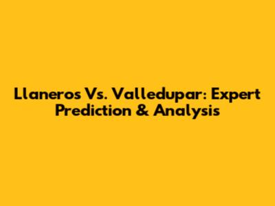 Llaneros Vs. Valledupar: Expert Prediction & Analysis