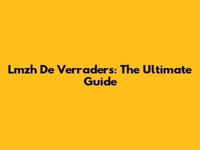 Lmzh De Verraders: The Ultimate Guide