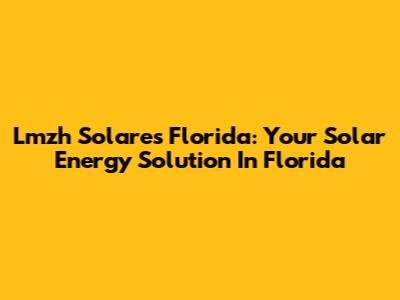 Lmzh Solares Florida: Your Solar Energy Solution In Florida