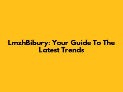 LmzhBibury: Your Guide To The Latest Trends