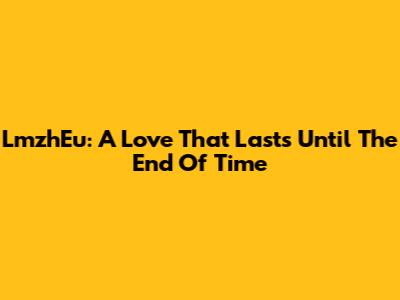 LmzhEu: A Love That Lasts Until The End Of Time