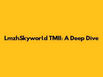 LmzhSkyworld TMII: A Deep Dive