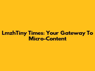 LmzhTiny Times: Your Gateway To Micro-Content