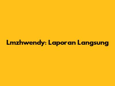Lmzhwendy: Laporan Langsung