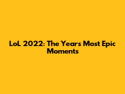 LoL 2022: The Year's Most Epic Moments