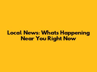 Local News: What's Happening Near You Right Now