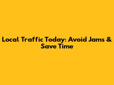 Local Traffic Today: Avoid Jams & Save Time