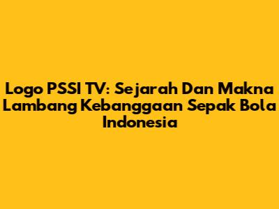 Logo PSSI TV: Sejarah Dan Makna Lambang Kebanggaan Sepak Bola Indonesia