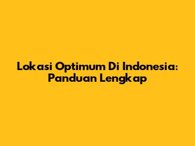 Lokasi Optimum Di Indonesia: Panduan Lengkap