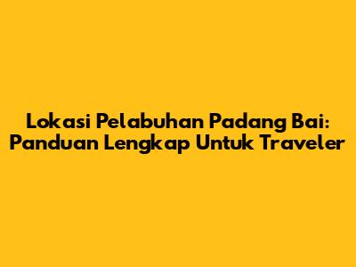 Lokasi Pelabuhan Padang Bai: Panduan Lengkap Untuk Traveler