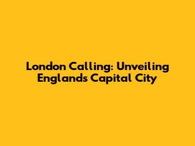 London Calling: Unveiling England's Capital City