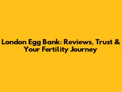 London Egg Bank: Reviews, Trust & Your Fertility Journey