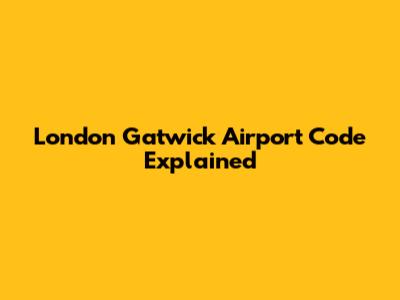 London Gatwick Airport Code Explained