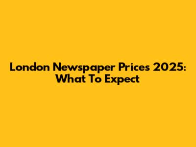 London Newspaper Prices 2025: What To Expect