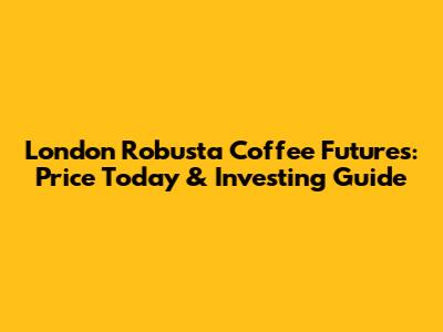 London Robusta Coffee Futures: Price Today & Investing Guide