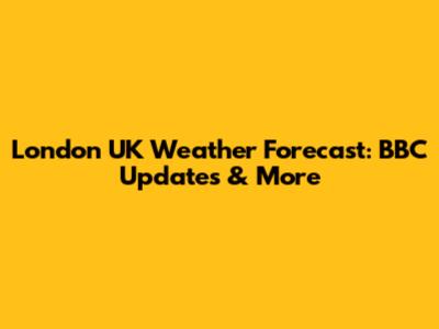 London UK Weather Forecast: BBC Updates & More