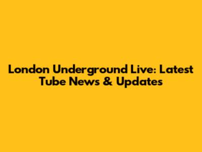 London Underground Live: Latest Tube News & Updates