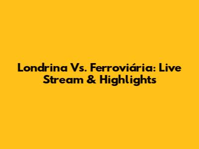 Londrina Vs. Ferroviária: Live Stream & Highlights