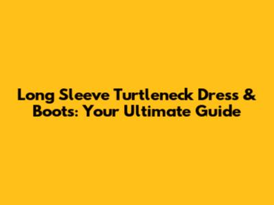Long Sleeve Turtleneck Dress & Boots: Your Ultimate Guide