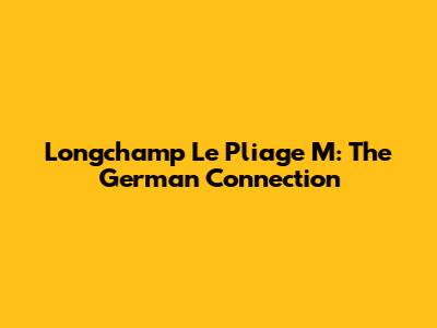 Longchamp Le Pliage M: The German Connection
