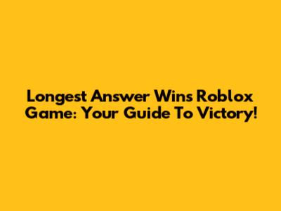 Longest Answer Wins Roblox Game: Your Guide To Victory!