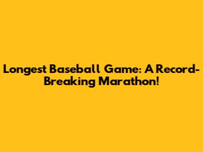 Longest Baseball Game: A Record-Breaking Marathon!