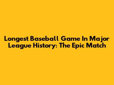 Longest Baseball Game In Major League History: The Epic Match