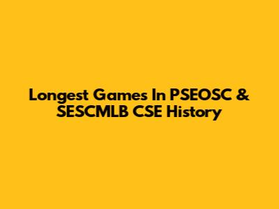 Longest Games In PSEOSC & SESCMLB CSE History