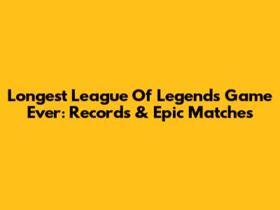 Longest League Of Legends Game Ever: Records & Epic Matches