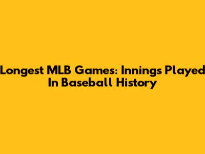 Longest MLB Games: Innings Played In Baseball History
