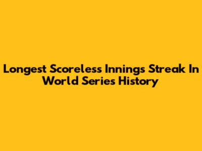 Longest Scoreless Innings Streak In World Series History