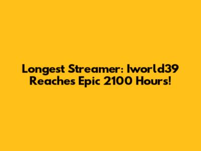 Longest Streamer: Iworld39 Reaches Epic 2100 Hours!